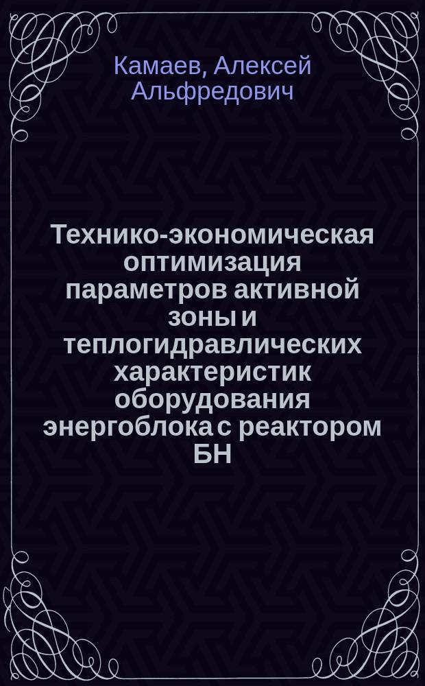Технико-экономическая оптимизация параметров активной зоны и теплогидравлических характеристик оборудования энергоблока с реактором БН : Автореф. дис. на соиск. учен. степ. к.т.н. : Спец. 05.14.13