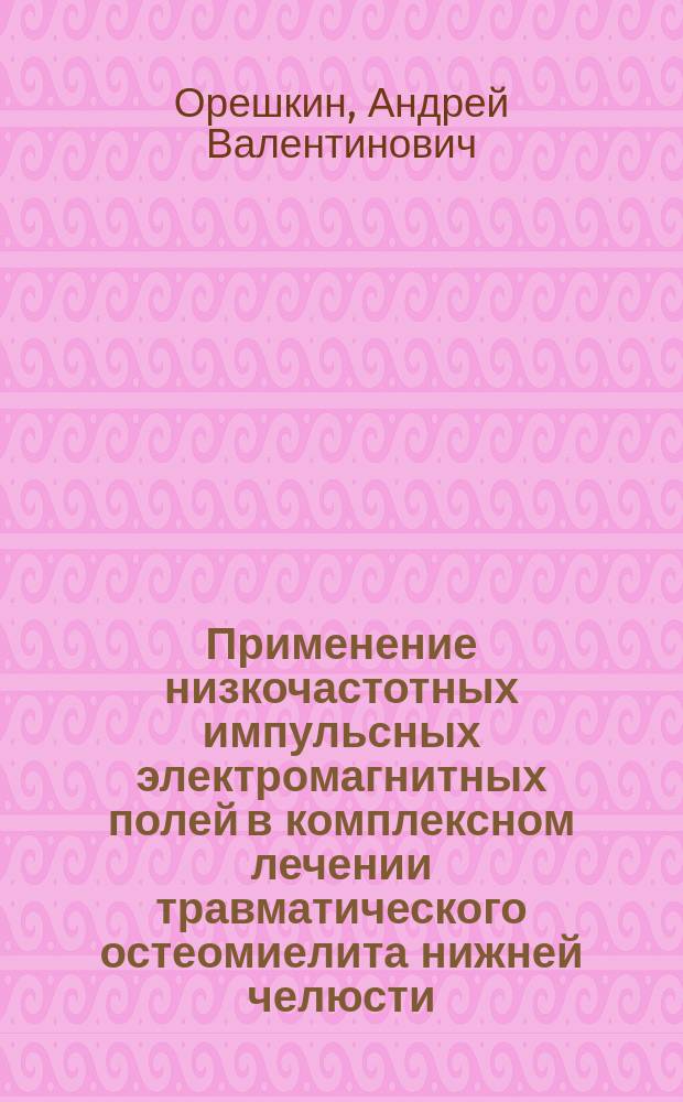 Применение низкочастотных импульсных электромагнитных полей в комплексном лечении травматического остеомиелита нижней челюсти : Автореф. дис. на соиск. учен. степ. к.м.н. : Спец. 14.00.21