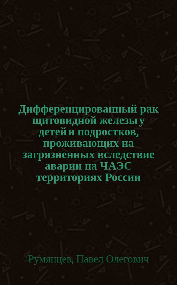 Дифференцированный рак щитовидной железы у детей и подростков, проживающих на загрязненных вследствие аварии на ЧАЭС территориях России : (особенности клиники, диагностики и лечения) : Автореф. дис. на соиск. учен. степ. к.м.н. : Спец. 14.00.19 : Спец. 14.00.14