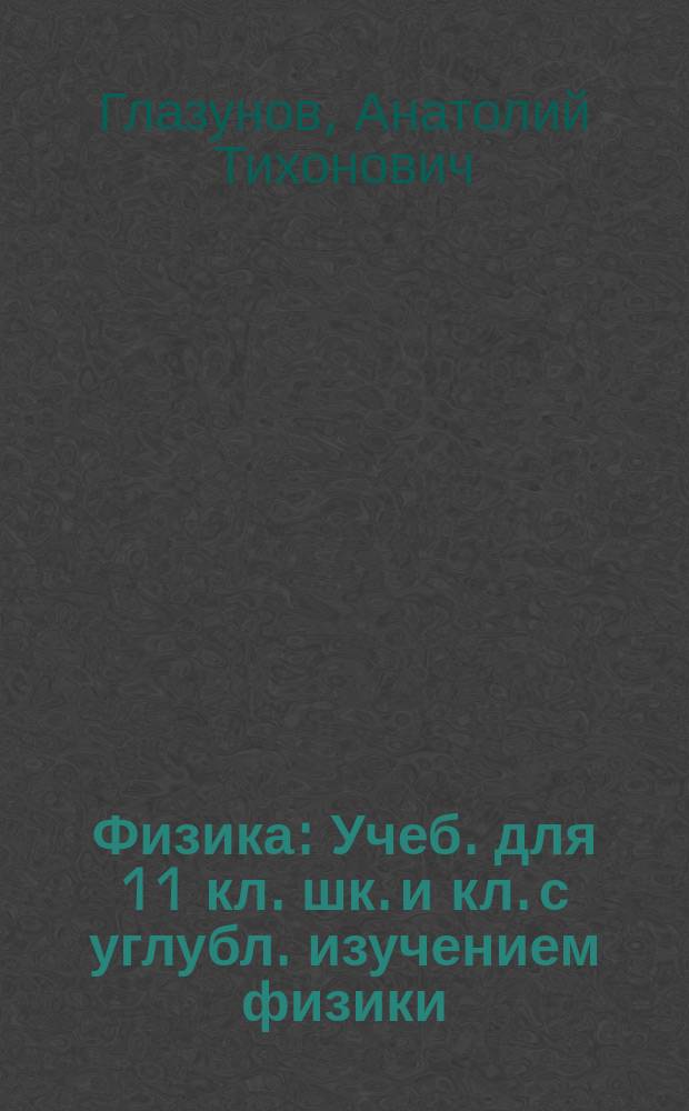 Физика : Учеб. для 11 кл. шк. и кл. с углубл. изучением физики