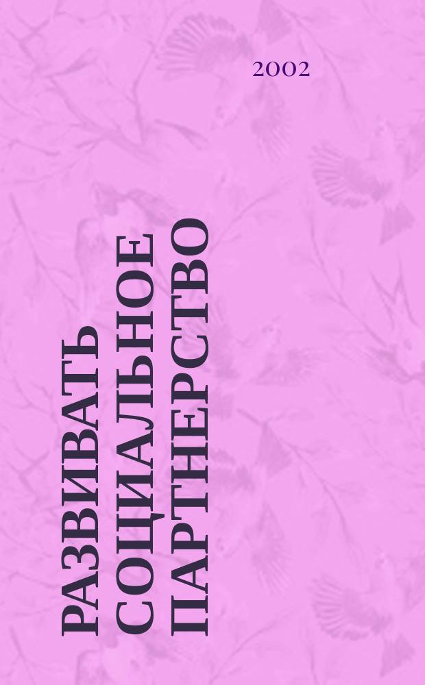Развивать социальное партнерство : По материалам Второго всерос. собр. социал. партнеров в обл. проф. образования