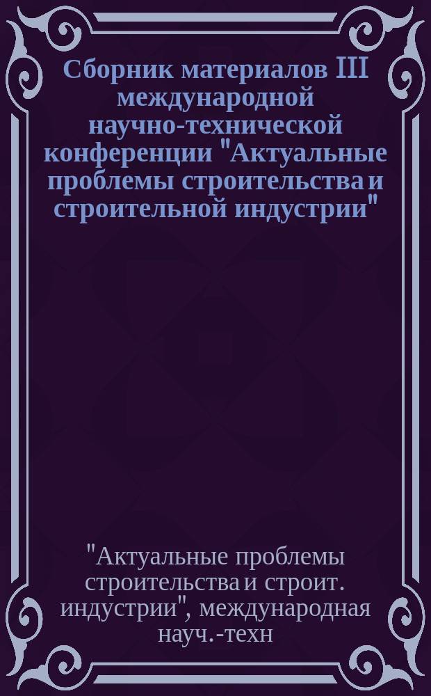 Сборник материалов III международной научно-технической конференции "Актуальные проблемы строительства и строительной индустрии", (25-27 июня 2002 г.) : Памяти акад. РААСН, д.т.н., проф. В. И. Соломатова