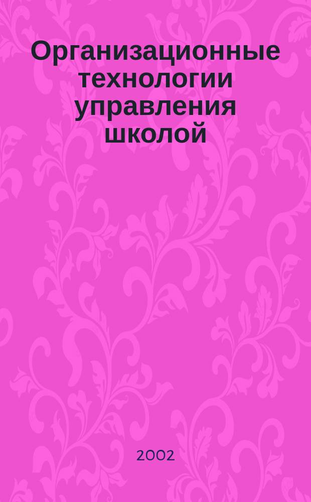 Организационные технологии управления школой : Метод. пособие для рук. образоват. учреждений