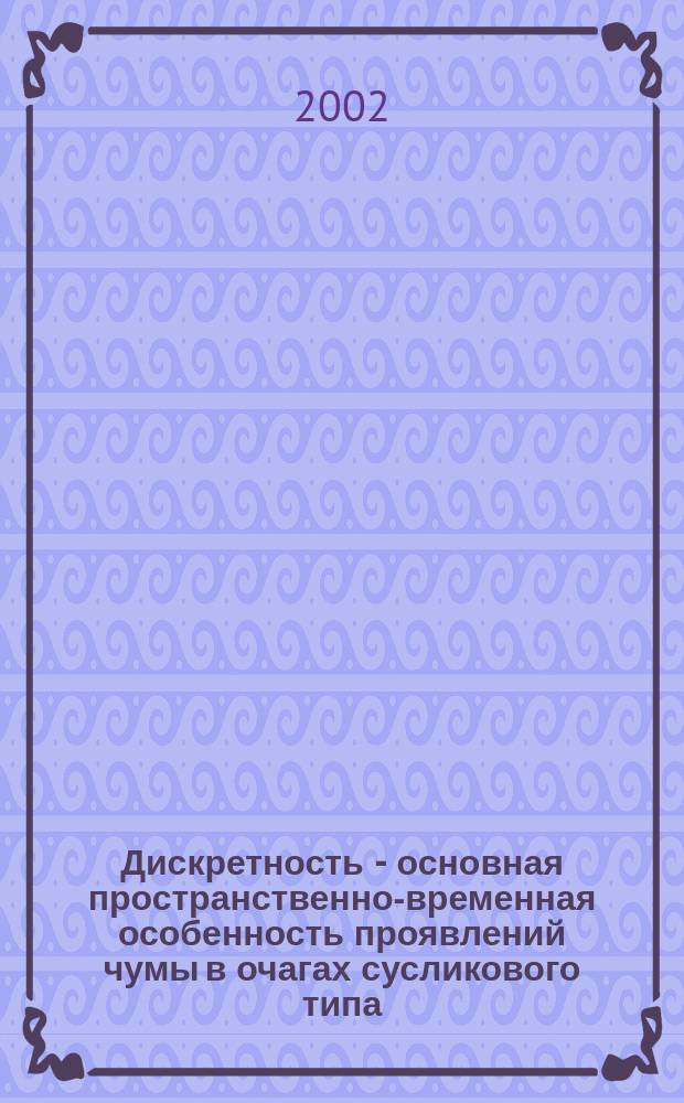 Дискретность - основная пространственно-временная особенность проявлений чумы в очагах сусликового типа = Discrete character-the basic spatial-temporal peculiarity of plague manifestations in natural foci of souslik type