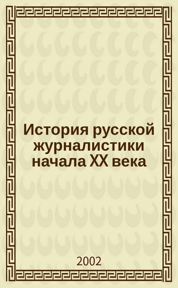 История русской журналистики начала XX века : Учеб. пособие по специальности 021400 "Журналистика"