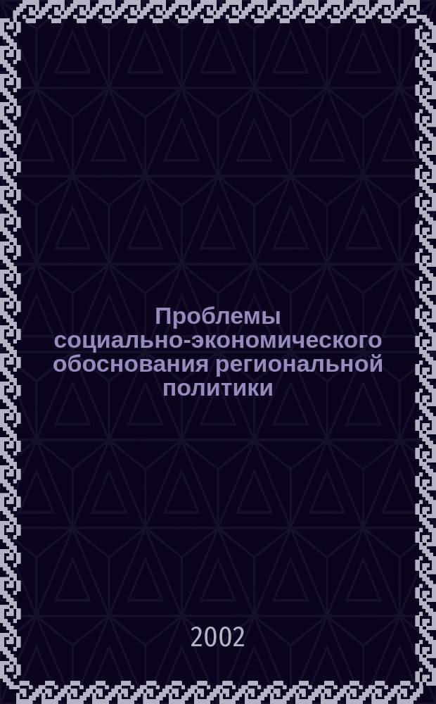 Проблемы социально-экономического обоснования региональной политики : Автореф. дис. на соиск. учен. степ. д.э.н. : Спец. 08.00.05