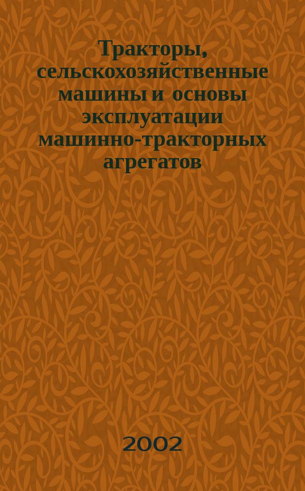 Тракторы, сельскохозяйственные машины и основы эксплуатации машинно-тракторных агрегатов : Учеб. пособие для студентов вузов по специальности 060800-экономика и упр. на предприятии АПК