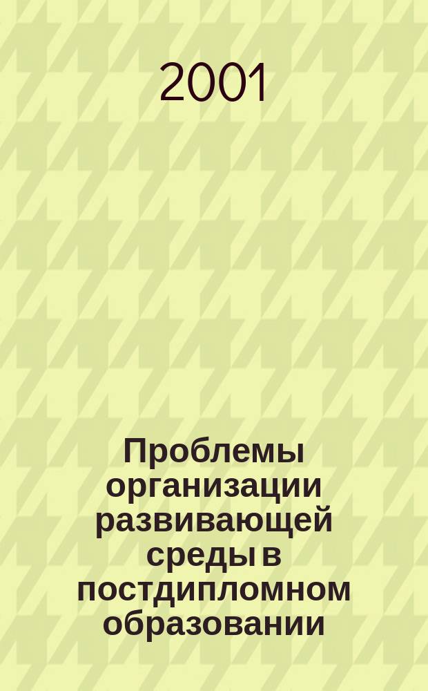 Проблемы организации развивающей среды в постдипломном образовании : Материалы Первой Междунар. науч.-практ. конф. кафедры педагогики и андрагогики, 17-18 апр. 2001 г