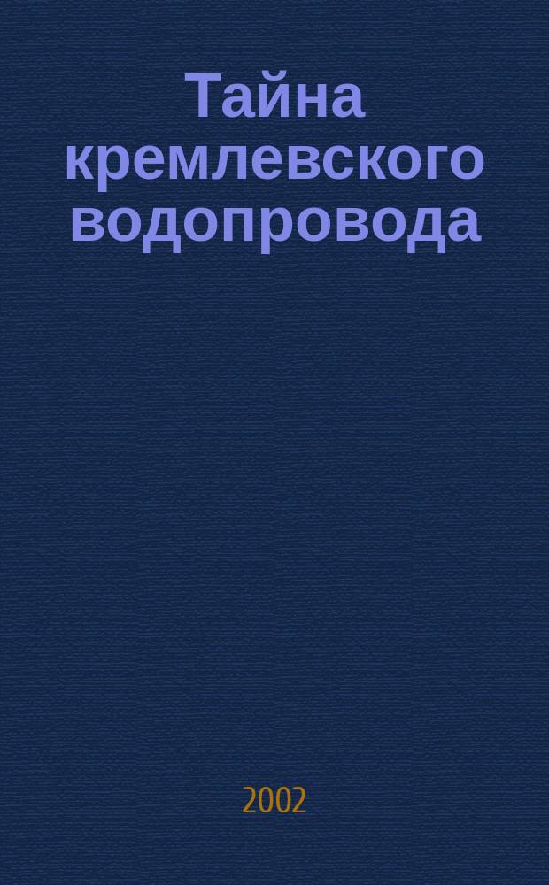 Тайна кремлевского водопровода : Повесть : Для сред. шк. возраста