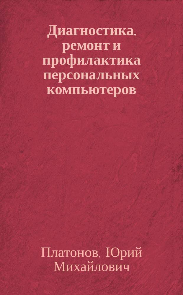 Диагностика, ремонт и профилактика персональных компьютеров : Практ. рук