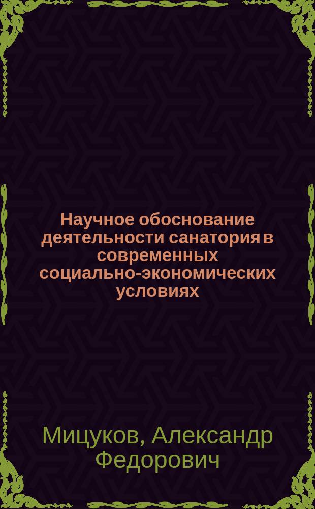 Научное обоснование деятельности санатория в современных социально-экономических условиях : (комплексное медико-соц. исслед.) : Автореф. дис. на соиск. учен. степ. к.м.н. : Спец. 14.00.33