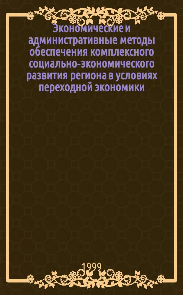 Экономические и административные методы обеспечения комплексного социально-экономического развития региона в условиях переходной экономики : Автореф. дис. на соиск. учен. степ. д.э.н. : Спец. 08.00.05