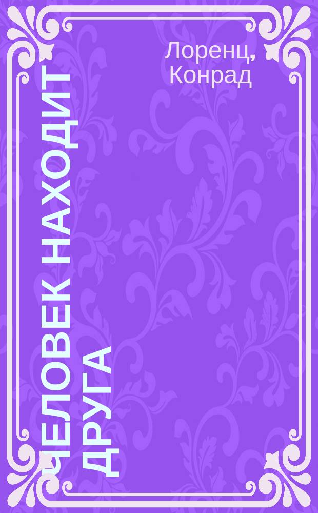 Человек находит друга; Кольцо царя Соломона / Конрад Лоренц; Пер. с англ. И.Г. Гуровой, Е.Н. Панова; Худож. О.А. Келейникова