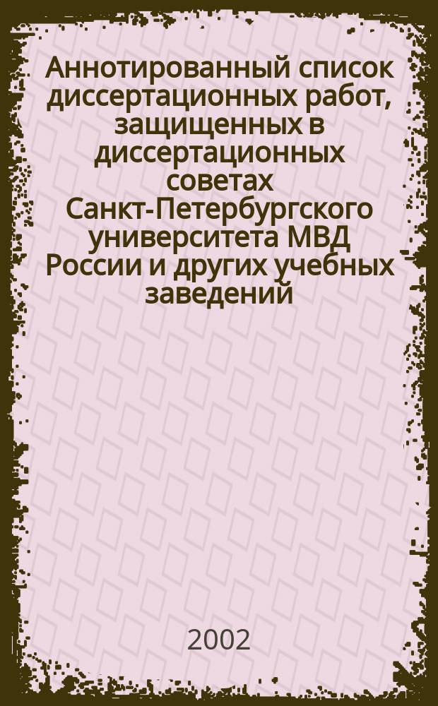 Аннотированный список диссертационных работ, защищенных в диссертационных советах Санкт-Петербургского университета МВД России и других учебных заведений (1993-1-е полугодие 2001 гг.)