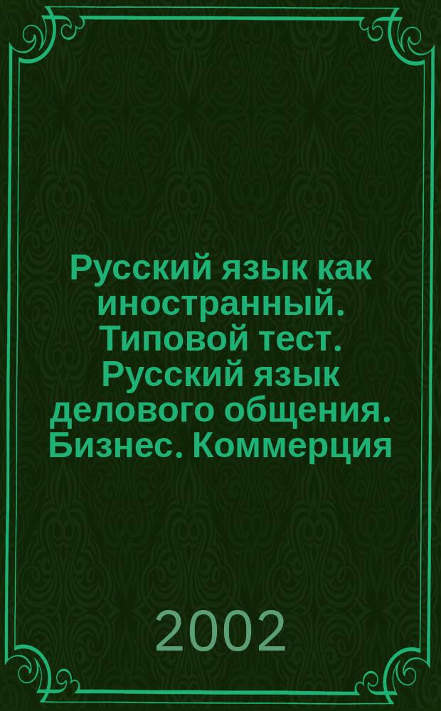Русский язык как иностранный. Типовой тест. Русский язык делового общения. Бизнес. Коммерция : Продвинутый сертификац. уровень