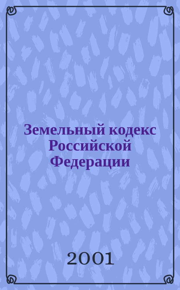 Земельный кодекс Российской Федерации : От 25 окт. 2001 г. N 136-ФЗ : Действует с 30 окт. 2001 г.