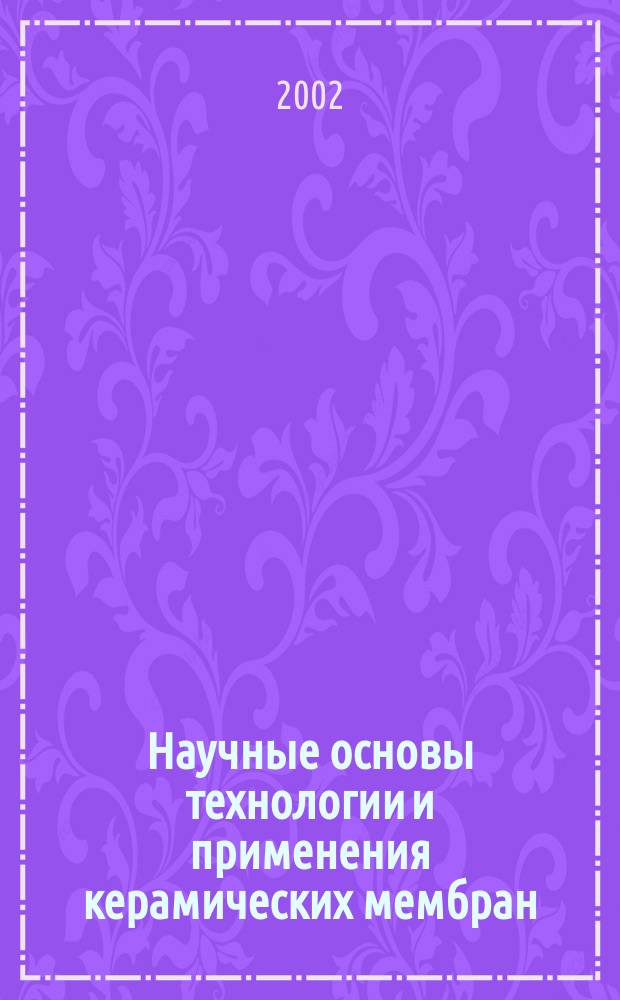 Научные основы технологии и применения керамических мембран : Автореф. дис. на соиск. учен. степ. д.т.н. : Спец. 05.17.18