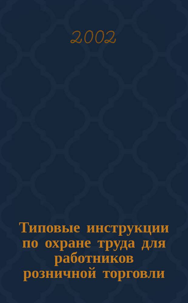 Типовые инструкции по охране труда для работников розничной торговли : Утв. М-вом труда и соц. развития РФ 12.02.02