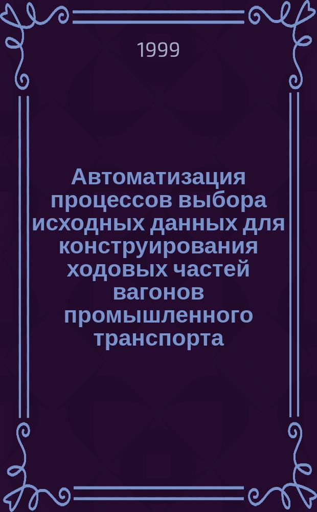 Автоматизация процессов выбора исходных данных для конструирования ходовых частей вагонов промышленного транспорта : Автореф. дис. на соиск. учен. степ. кандидата наук : 05.13.07