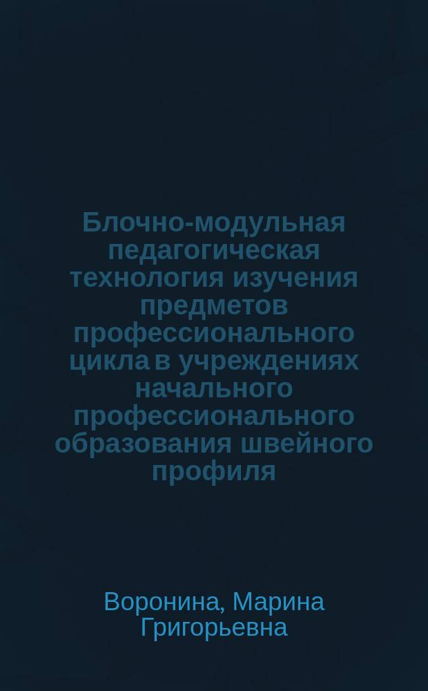 Блочно-модульная педагогическая технология изучения предметов профессионального цикла в учреждениях начального профессионального образования швейного профиля : Автореф. дис. на соиск. учен. степ. к.п.н. : Спец. 13.00.08