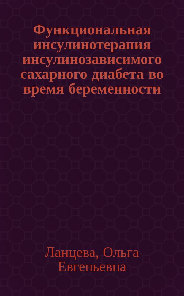 Функциональная инсулинотерапия инсулинозависимого сахарного диабета во время беременности : Автореф. дис. на соиск. учен. степ. к.м.н. : Спец. 14.00.01 : Спец. 14.00.03