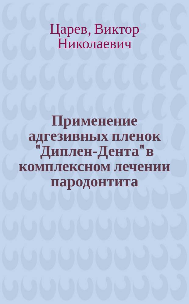 Применение адгезивных пленок "Диплен-Дента" в комплексном лечении пародонтита : Рук. по стоматологии для слушателей системы послевуз. подгот. врачей стоматологов