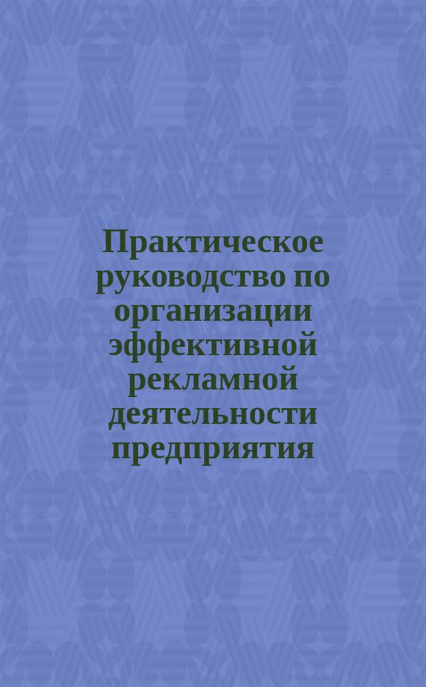 Практическое руководство по организации эффективной рекламной деятельности предприятия.Т.4.