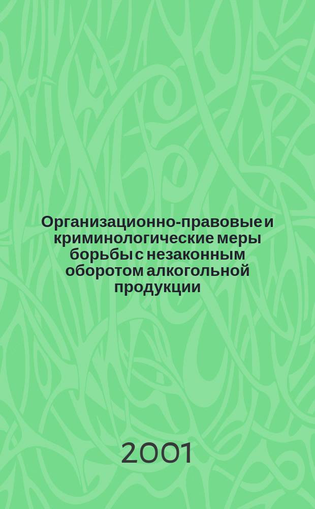 Организационно-правовые и криминологические меры борьбы с незаконным оборотом алкогольной продукции : Науч.-практ. пособие