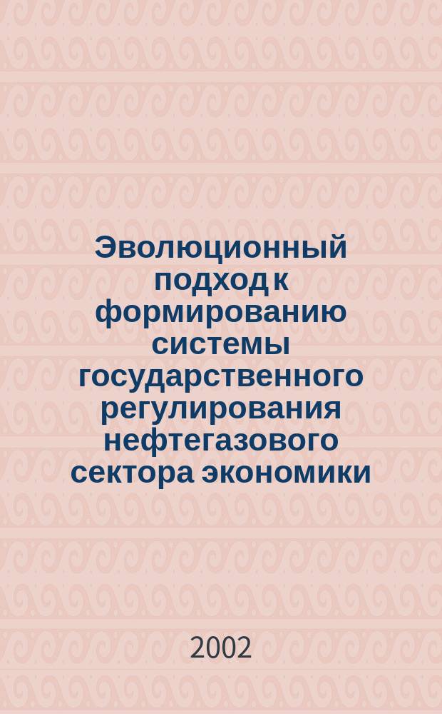 Эволюционный подход к формированию системы государственного регулирования нефтегазового сектора экономики