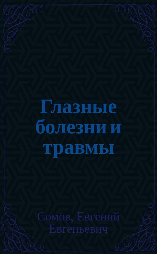 Глазные болезни и травмы : Учеб. пособие для студентов, интернов и клин. ординаторов мед. вузов