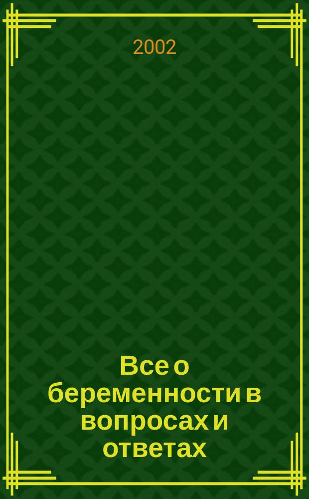 Все о беременности в вопросах и ответах : Самые подроб. ответы на самые распростран. вопр. : Пер. с англ.