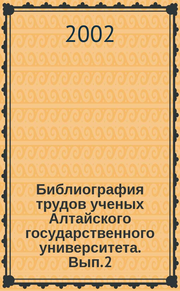 Библиография трудов ученых Алтайского государственного университета. Вып. 2 : Археология, этнография, антропология (1973-2000)