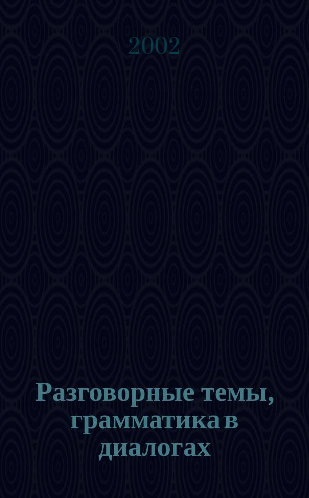 Разговорные темы, грамматика в диалогах : Учеб. пособие по разговор. англ. яз. для студентов неяз. фак. пед. вузов