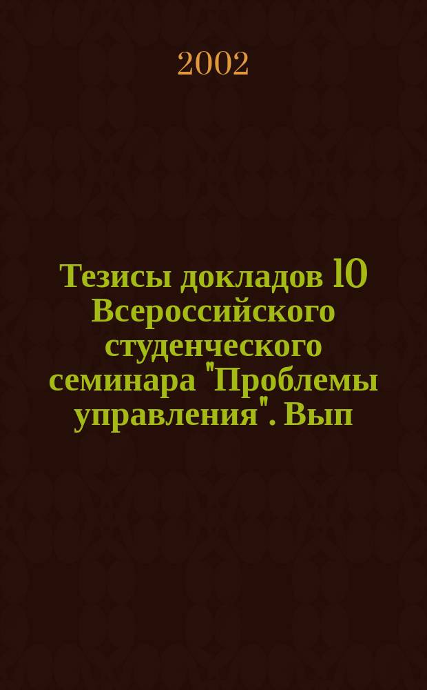 Тезисы докладов 10 Всероссийского студенческого семинара "Проблемы управления". Вып. 2 : Секции: Национальная и мировая экономика; Финансовый менеджмент; Международный бизнес; Туризм и развитие рынка; Россия и мир (история и политология); Управление на транспорте; Управление и предпринимательство в социальной сфере; Естественно-научные аспекты проблем управления