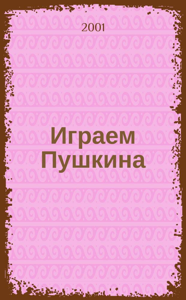 Играем Пушкина : Пушкин. театр. фестивали, творч. лаб., науч. конф., 1994-2001