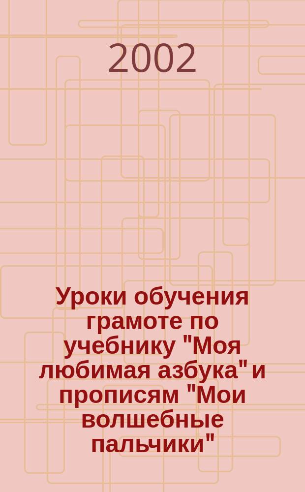 Уроки обучения грамоте по учебнику "Моя любимая азбука" и прописям "Мои волшебные пальчики" : Метод. рекомендации для учителя