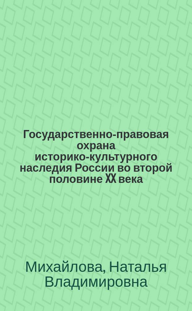 Государственно-правовая охрана историко-культурного наследия России во второй половине XX века : Автореф. дис. на соиск. учен. степ. д.ю.н. : Спец. 12.00.01