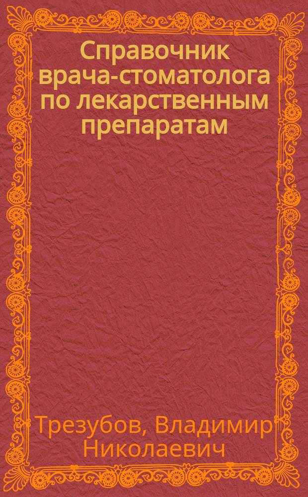 Справочник врача-стоматолога по лекарственным препаратам : Учеб. пособие для стоматол. фак. мед. вузов