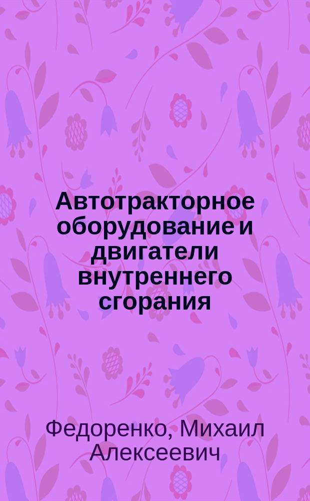 Автотракторное оборудование и двигатели внутреннего сгорания : Конспект лекций для студентов спец. 170900 - Подъем.-трансп., строит. и дор. машины и оборуд