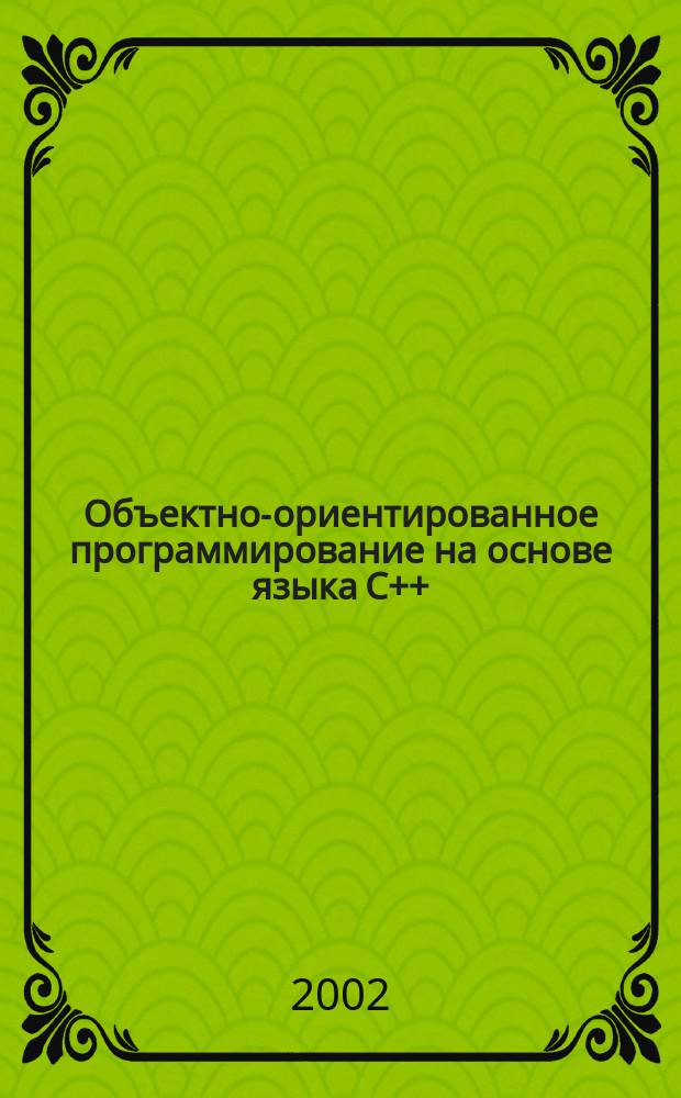 Объектно-ориентированное программирование на основе языка С++ : Учеб. пособие