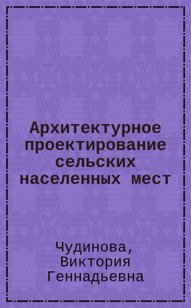 Архитектурное проектирование сельских населенных мест : Учеб. пособие