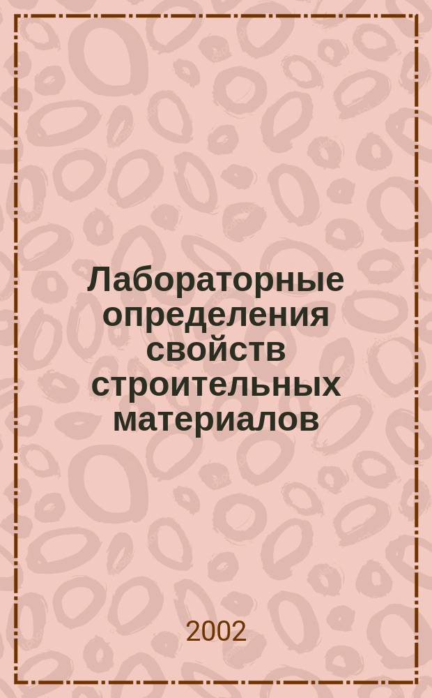 Лабораторные определения свойств строительных материалов : Учеб. пособие : Для студентов по направлению 65300<Стр-во>