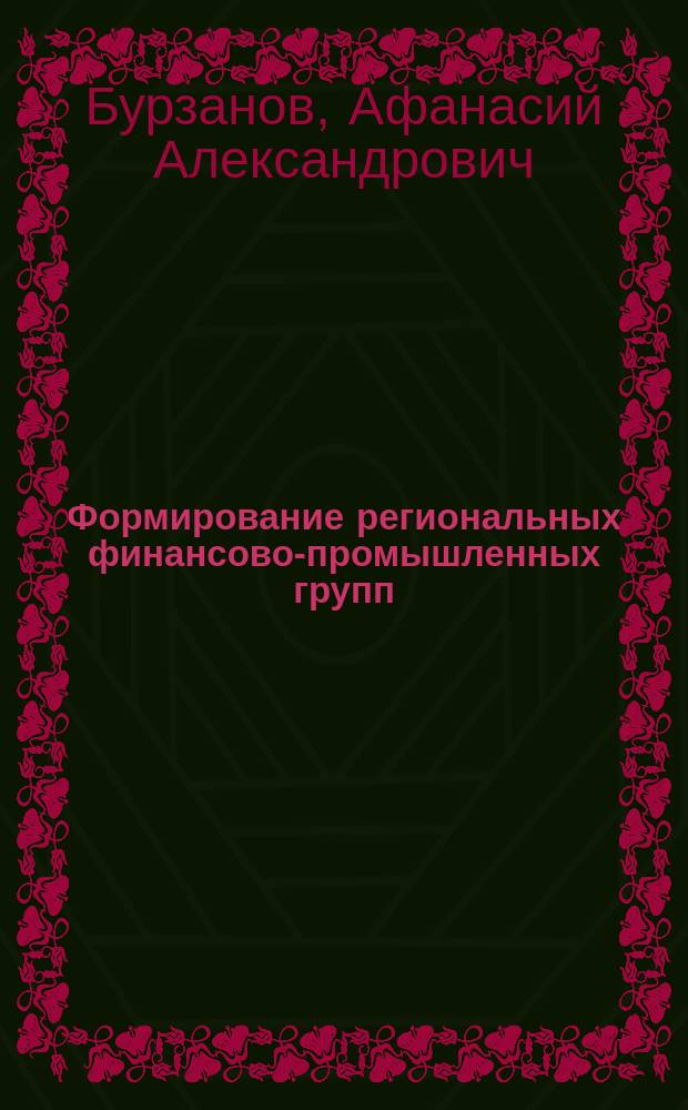 Формирование региональных финансово-промышленных групп : (на прим. Восточно-Сиб. эконом. р-на) : Автореф. дис. на соиск. учен. степ. к.э.н. : Спец. 08.00.05