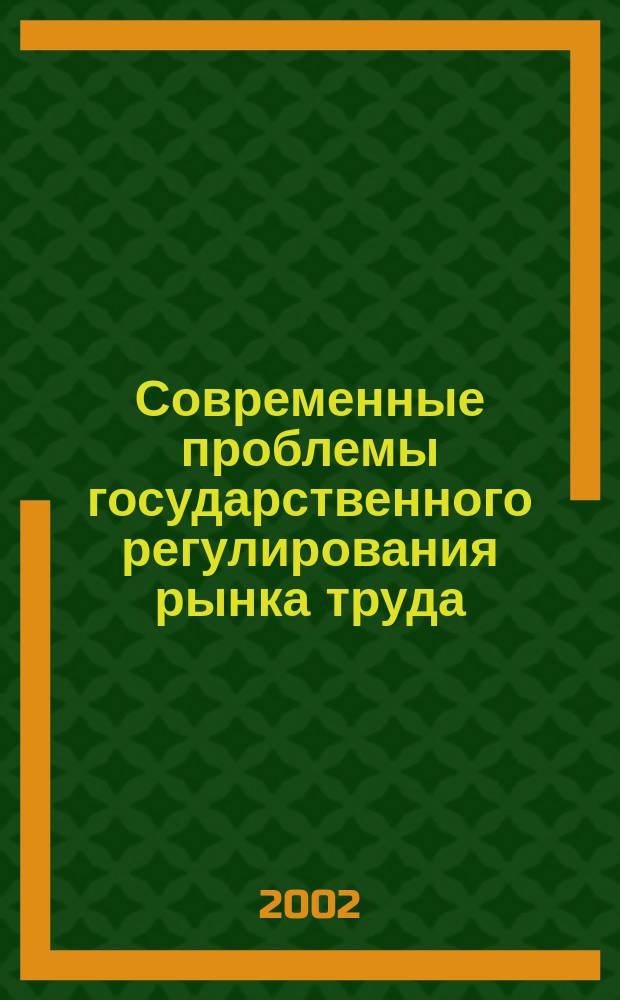 Современные проблемы государственного регулирования рынка труда : Учеб. пособие