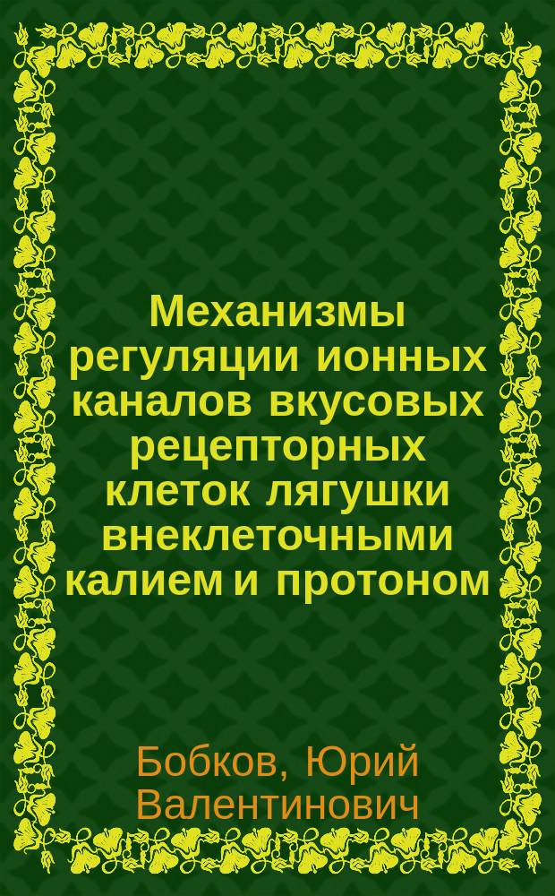 Механизмы регуляции ионных каналов вкусовых рецепторных клеток лягушки внеклеточными калием и протоном : Автореф. дис. на соиск. учен. степ. к.б.н. : Спец. 03.00.02