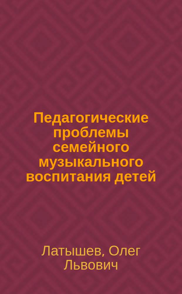 Педагогические проблемы семейного музыкального воспитания детей : Автореф. дис. на соиск. учен. степ. к.п.н. : Спец. 13.00.01