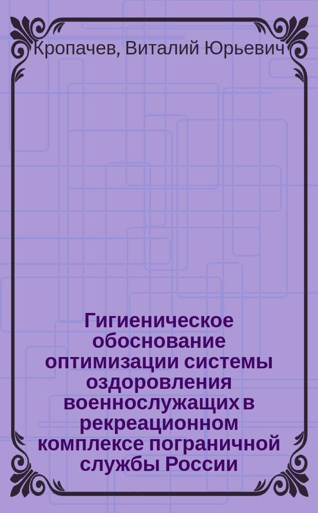 Гигиеническое обоснование оптимизации системы оздоровления военнослужащих в рекреационном комплексе пограничной службы России : Автореф. дис. на соиск. учен. степ. канд. мед. наук : 14.00.07