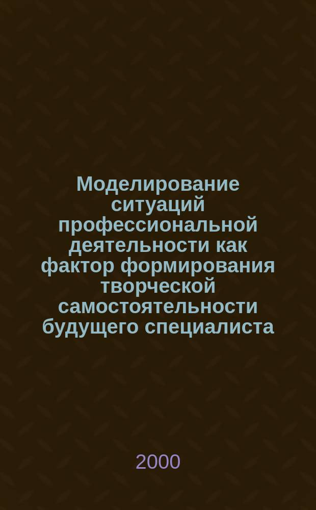 Моделирование ситуаций профессиональной деятельности как фактор формирования творческой самостоятельности будущего специалиста : Автореф. дис. на соиск. учен. степ. к.п.н. : Спец. 13.00.08