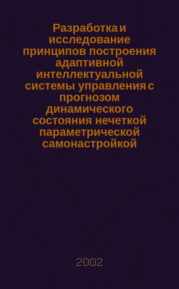 Разработка и исследование принципов построения адаптивной интеллектуальной системы управления с прогнозом динамического состояния нечеткой параметрической самонастройкой : Автореф. дис. на соиск. учен. степ. к.т.н. : Спец. 05.13.01