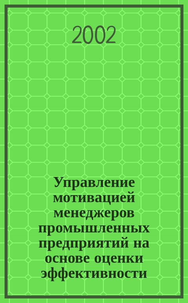 Управление мотивацией менеджеров промышленных предприятий на основе оценки эффективности : Автореф. дис. на соиск. учен. степ. к.э.н. : Спец. 08.00.05